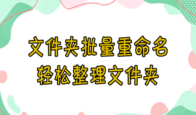 【云炫文件管理器】文件夹批量重命名：轻松整理文件夹，提高工作效率