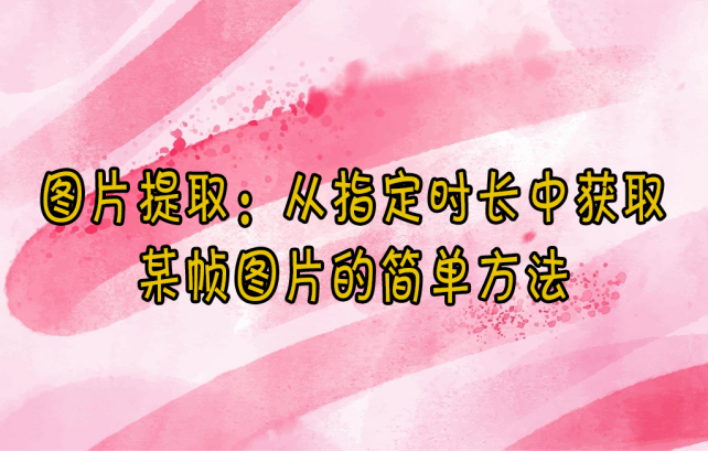 【云炫AI智剪】图片提取技巧：从指定时长中获取某帧图片的简单方法