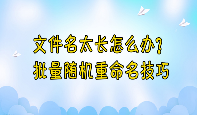 【云炫文件管理器】文件名太长？试试这个批量随机重命名的方案